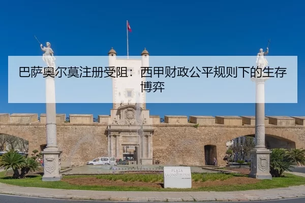 巴萨奥尔莫注册受阻：西甲财政公平规则下的生存博弈