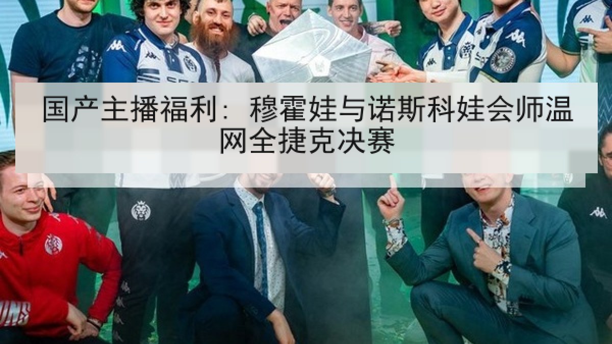国产主播福利: 穆霍娃与诺斯科娃会师温网全捷克决赛