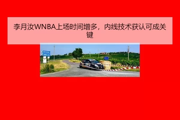 李月汝WNBA上场时间增多，内线技术获认可成关键